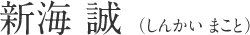 新海誠（しんかい まこと）